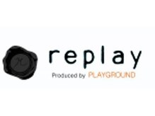 ―ぜひ一度、「replay 」をご体感ください。―