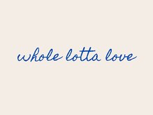 ホールロッタラブ(Whole LOTTA Love)