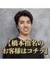 『橋本指名』のお客様はこちらのクーポンからメニューをお選び下さい！