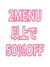 2つ以上のメニュー施術で【50％OFF】