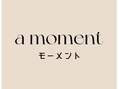 a moment 【モーメント】