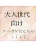 【大人世代クーポン】↓こちらからなります!(こちらのクーポンご予約不可)