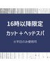 【16:00以降がお得】夕方カット＋ヘッドスパ　※平日限定