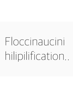 フロクシノーシナイヒリパイリフィケーション(Floccinaucinihilipilification)