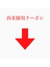 ここから下は再来様用クーポンです☆