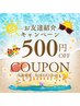 【ご友人紹介いただいた方期間限定】お友達紹介でお得に♪￥500OFFクーポン！