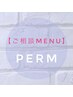 【パーマ】ご相談クーポン★※カウンセリング後に料金をご提示致します