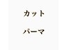 ↓↓カット＋パーマ↓↓※こちらはご利用できません。