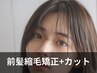 【扱いやすい♪部分ストレート】カット+前髪縮毛矯正 ￥8300～