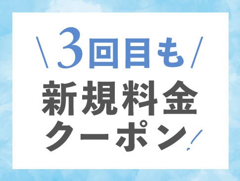 【3回目来店の方限定クーポン】3回目のご来店でも新規用クーポンが使用可能♪
