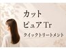 【女性カットクイックコース】カット+ピュアTr +クイックトリートメント