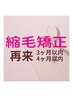 ●再来●縮毛矯正　3か月以内￥9,900  4か月以内￥11,000