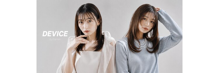 デバイス バイ フレイムス 越谷(DEVICE by Frames)のサロンヘッダー