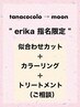 【tanacocolo→moon】erika 指名限定◎似合わせカット+カラートリートメント