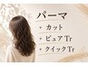 【パーマクイックコース】パーマ+カット+ピュアTr +クイックTr