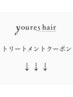 ↓↓↓youres hairのトリートメントクーポン一覧↓↓↓