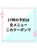 17時予約専用　このクーポンで全メニュー予約可能