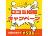 【再来】口コミThanks★500円引き★前回ご来店の口コミが掲載された方