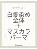 《セットメニュー》白髪染め全体+マスカラパーマ¥11000