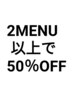 2つ以上のメニュー施術で【50％OFF♪】※シャンプーは対象外