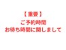 【ご予約時間・お待ち時間に関しまして】
