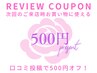 【口コミ投稿】次回ご来店時お会計から500円オフ