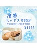 A平日の17時まで【夏バテ解消SPA】冷感×癒しヘッドスパ90分¥8500