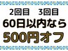 【2回目、3回目の方限定】　60日以内のご来店で【500円割引き】