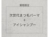 8/15まで限定/次世代まつげパーマ＋目元すっきりアイシャンプー￥4500