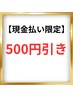【現金払い限定】500円引き