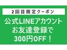 【2回目来店限定クーポン】公式LINEお友達追加で300円OFF！