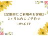 【定期的にご利用のお客様】2カ月以内のご予約で10％OFF！