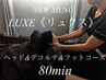 ■新メニューLUXE【リュクス】ヘッドコース80分　ヘッド/デコルテ/足 80分