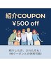 【ご紹介クーポン☆】紹介した方紹介で初めてご来店の方 500円off!! 併用可◎