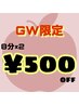 GW特別限定！新規も再来も500円オフ！