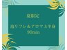 夏限定　泡リフレ＆アロマ上半身90分（リフレ＆ヘッド＆アロマ）￥12,500
