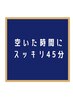 【空いた時間にスッキリ】45分コース　3800円→3500円！