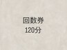 【回数券の方】120分コースご希望の方♪※30分チケットを時間分、提示下さい