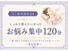 【ご新規様限定】しっかりじっくり整えたい方へ◎お悩み集中120分