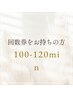 【回数券お持ちの方のご予約はこちら♪】　100～120分施術回数券