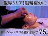 【75分】ドライヘッドスパ＆疲れ目ケア【視界クリア☆】
