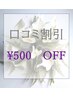 【口コミを書いてくれた方限定】口コミ割引¥500OFF