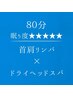 ８０分【 首肩リンパ 】×【 ドライヘッドスパ 】眠り度★★★★★