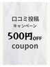 口コミ投稿限定500円OFFクーポン!