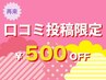 【前回の口コミ投稿確認できれば☆５００円オフ】４週間以内の再来限定