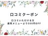 【口コミクーポン】口コミ頂ける方　通常メニューより500円OFF