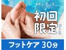 ◆新規〈隙間時間に受けられる!!〉フットケア30分(お着替え付) ¥4,730→