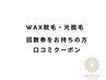 口コミクーポン★WAX脱毛＆光脱回数券お持ちの方