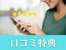 【口コミ投稿で +10分施術延長サービス！】 月に1度ご利用いただけます