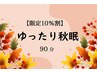 【特別限定割引】　季節限定：ゆったり秋眠コース90分￥11870→¥10680